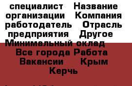 HR-специалист › Название организации ­ Компания-работодатель › Отрасль предприятия ­ Другое › Минимальный оклад ­ 1 - Все города Работа » Вакансии   . Крым,Керчь